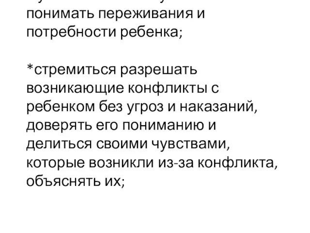 * уметь активно слушать и понимать переживания и потребности ребенка;