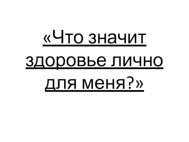 «Что значит здоровье лично для меня?»