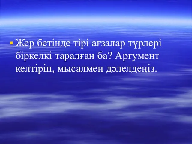 Жер бетінде тірі ағзалар түрлері біркелкі таралған ба? Аргумент келтіріп, мысалмен дәлелдеңіз.