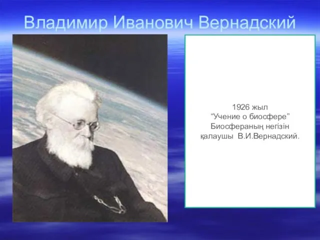 Владимир Иванович Вернадский 1926 жыл “Учение о биосфере” Биосфераның негізін қалаушы В.И.Вернадский.