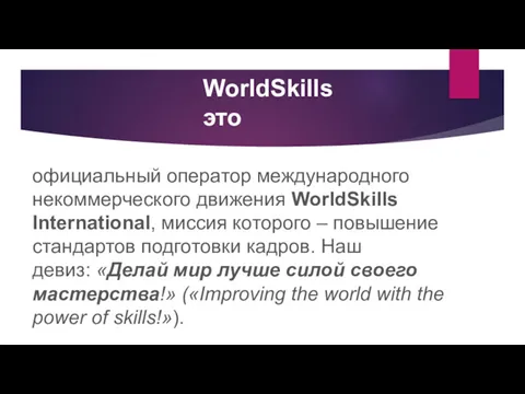 WorldSkills это официальный оператор международного некоммерческого движения WorldSkills International, миссия