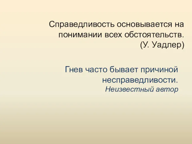 Справедливость основывается на понимании всех обстоятельств. (У. Уадлер) Гнев часто бывает причиной несправедливости. Неизвестный автор