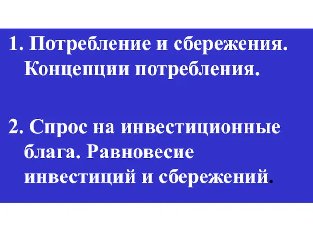 1. Потребление и сбережения. Концепции потребления. 2. Спрос на инвестиционные блага. Равновесие инвестиций и сбережений.