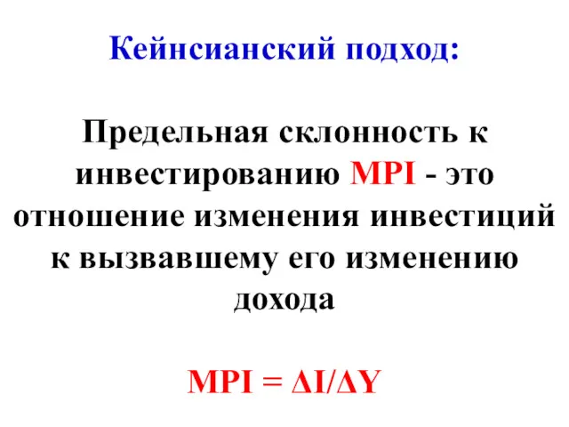 Кейнсианский подход: Предельная склонность к инвестированию МРI - это отношение