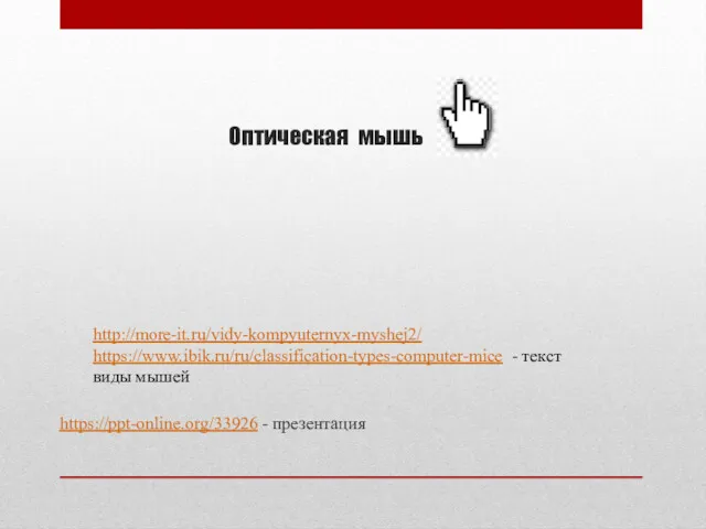 Оптическая мышь https://ppt-online.org/33926 - презентация http://more-it.ru/vidy-kompyuternyx-myshej2/ https://www.ibik.ru/ru/classification-types-computer-mice - текст виды мышей