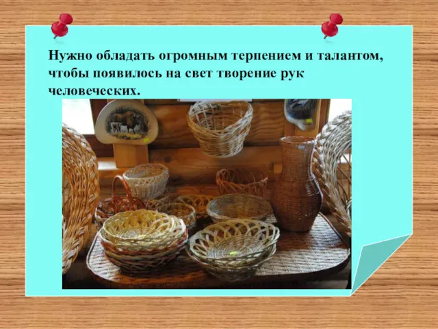 Нужно обладать огромным терпением и талантом, чтобы появилось на свет творение рук человеческих.