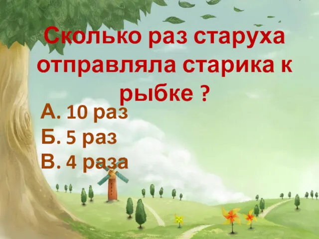 Сколько раз старуха отправляла старика к рыбке ? А. 10