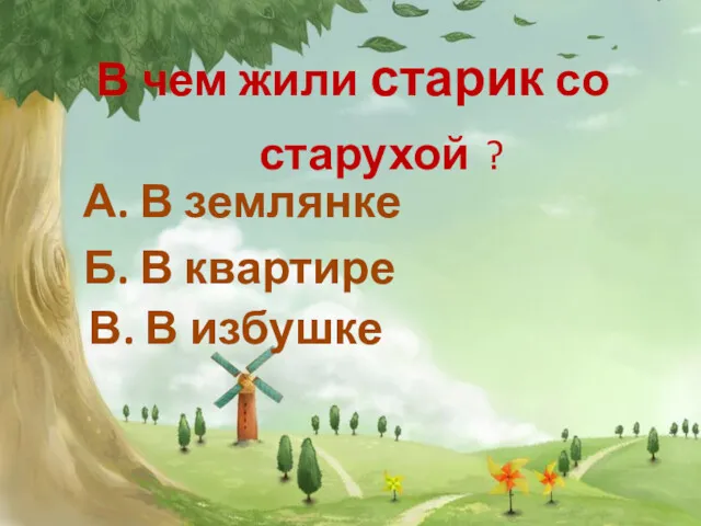 В чем жили старик со старухой ? В. В избушке Б. В квартире А. В землянке