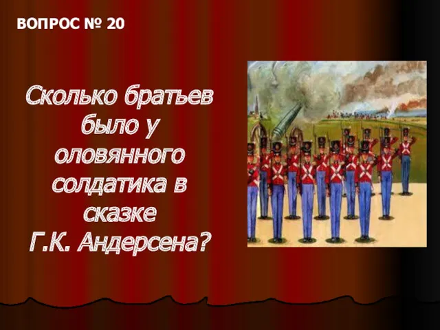 ВОПРОС № 20 Сколько братьев было у оловянного солдатика в сказке Г.К. Андерсена?