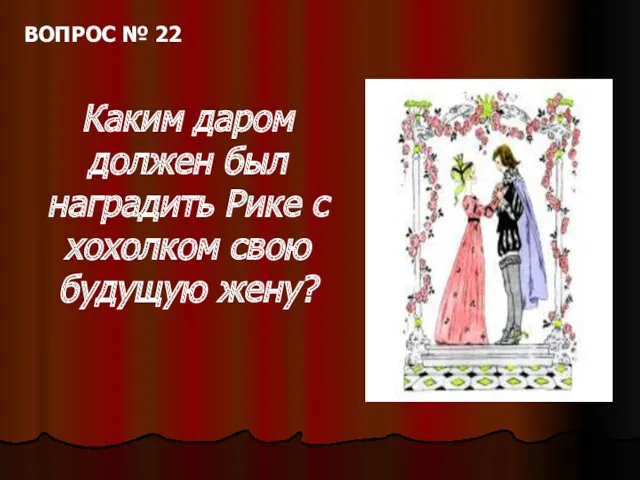 ВОПРОС № 22 Каким даром должен был наградить Рике с хохолком свою будущую жену?