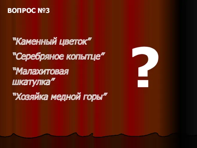 “Каменный цветок” “Серебряное копытце” “Малахитовая шкатулка” “Хозяйка медной горы” ? ВОПРОС №3