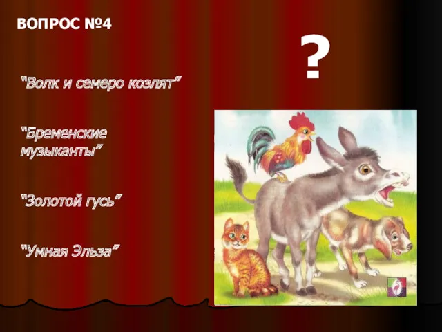 “Волк и семеро козлят” “Бременские музыканты” “Золотой гусь” “Умная Эльза” ? ВОПРОС №4
