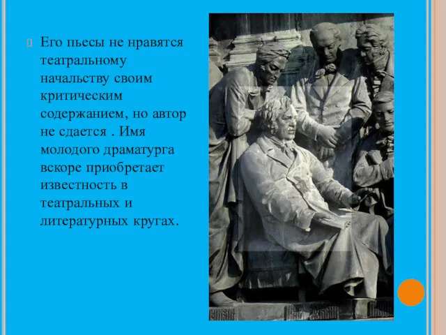 Его пьесы не нравятся театральному начальству своим критическим содержанием, но