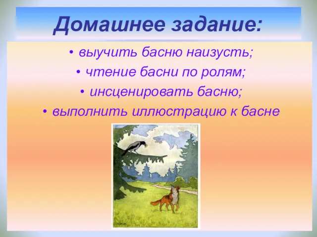 Домашнее задание: выучить басню наизусть; чтение басни по ролям; инсценировать басню; выполнить иллюстрацию к басне