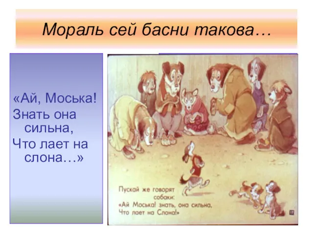 Мораль сей басни такова… «Ай, Моська! Знать она сильна, Что лает на слона…»