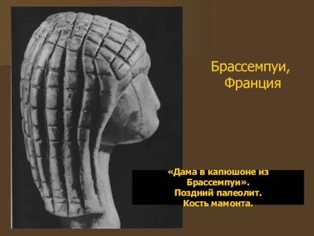 Брассемпуи, Франция «Дама в капюшоне из Брассемпуи». Поздний палеолит. Кость мамонта.