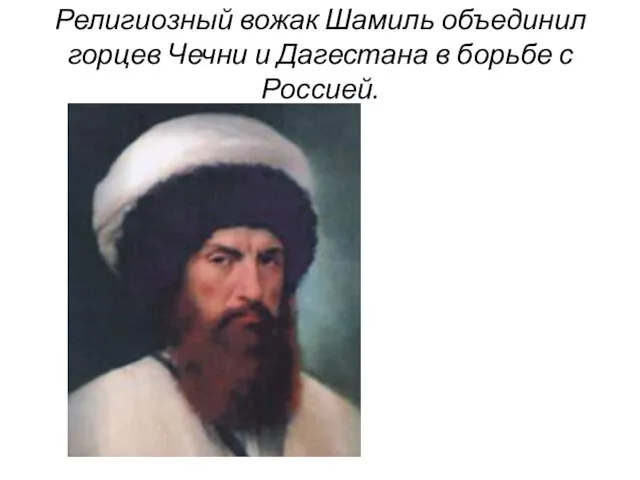Религиозный вожак Шамиль объединил горцев Чечни и Дагестана в борьбе с Россией.