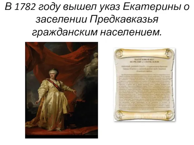 В 1782 году вышел указ Екатерины о заселении Предкавказья гражданским населением.