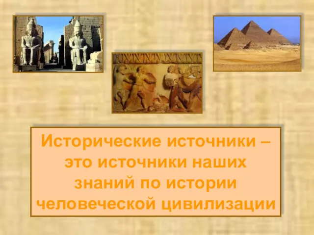 Исторические источники – это источники наших знаний по истории человеческой цивилизации