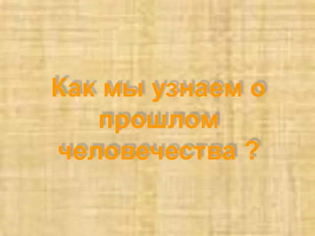 Как мы узнаем о прошлом человечества ?