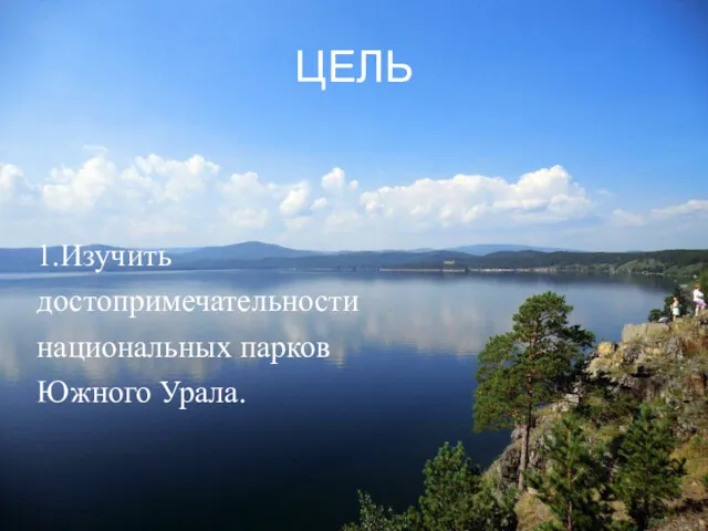 1.Изучить достопримечательности национальных парков Южного Урала. ЦЕЛЬ