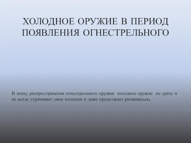 ХОЛОДНОЕ ОРУЖИЕ В ПЕРИОД ПОЯВЛЕНИЯ ОГНЕСТРЕЛЬНОГО В эпоху распространения огнестрельного