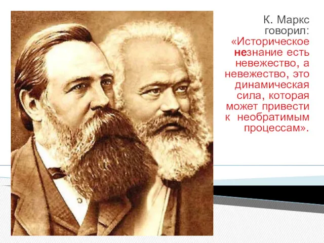 К. Маркс говорил: «Историческое незнание есть невежество, а невежество, это