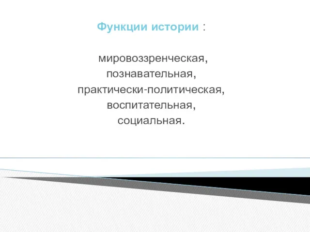 Функции истории : мировоззренческая, познавательная, практически-политическая, воспитательная, социальная.