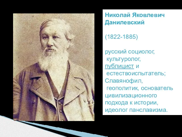 Николай Яковлевич Данилевский (1822-1885) русский социолог, культуролог, публицист и естествоиспытатель;