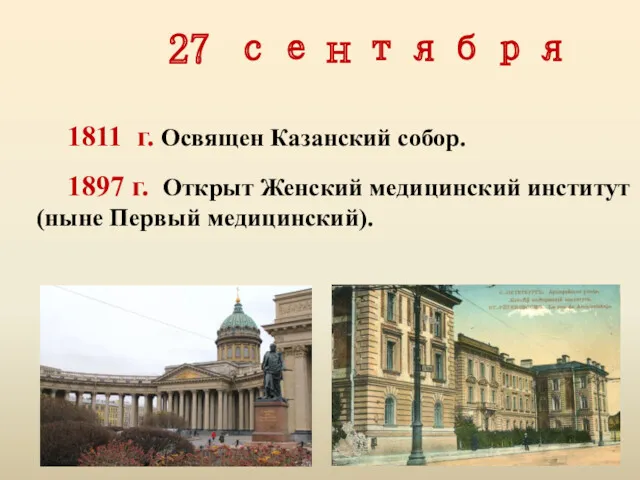 27 сентября 1811 г. Освящен Казанский собор. 1897 г. Открыт Женский медицинский институт (ныне Первый медицинский).