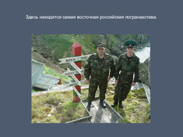 Здесь находится самая восточная российская погранзастава.