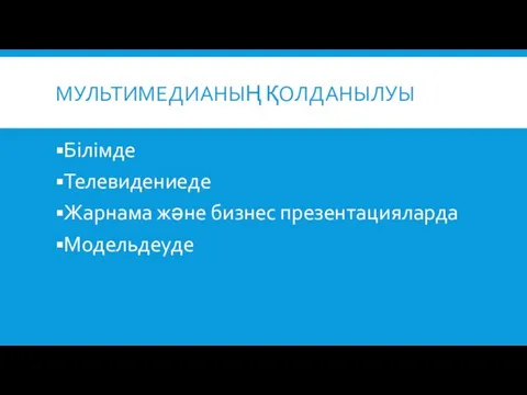 МУЛЬТИМЕДИАНЫҢ ҚОЛДАНЫЛУЫ Білімде Телевидениеде Жарнама және бизнес презентацияларда Модельдеуде