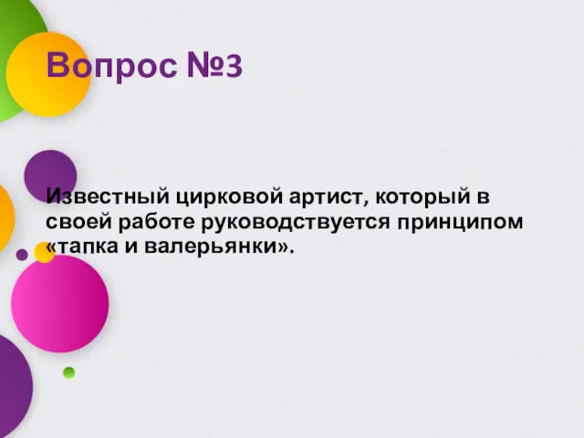 Вопрос №3 Известный цирковой артист, который в своей работе руководствуется принципом «тапка и валерьянки».