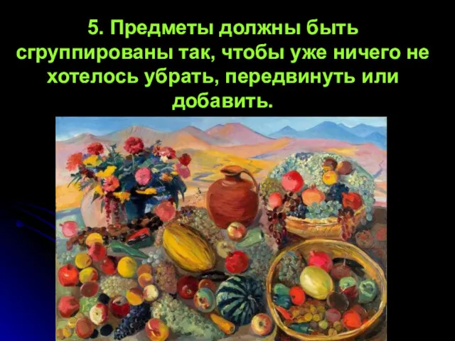 5. Предметы должны быть сгруппированы так, чтобы уже ничего не хотелось убрать, передвинуть или добавить.