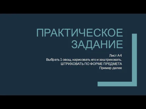 ПРАКТИЧЕСКОЕ ЗАДАНИЕ Лист А4 Выбрать 1 овощ, нарисовать его и заштриховать. ШТРИХОВАТЬ ПО