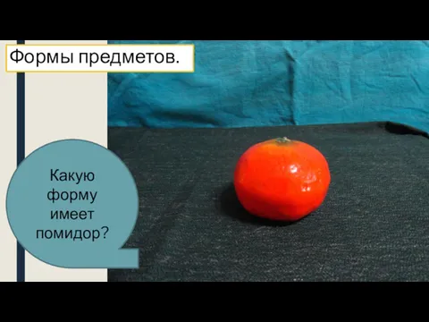 Какую форму имеет помидор? Формы предметов.