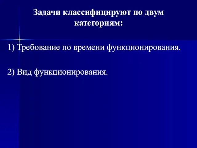 Задачи классифицируют по двум категориям: 1) Требование по времени функционирования. 2) Вид функционирования.