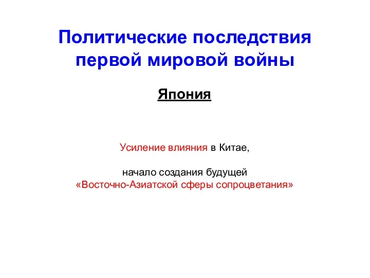 Политические последствия первой мировой войны Япония Усиление влияния в Китае, начало создания будущей «Восточно-Азиатской сферы сопроцветания»