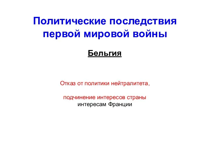 Политические последствия первой мировой войны Бельгия Отказ от политики нейтралитета, подчинение интересов страны интересам Франции