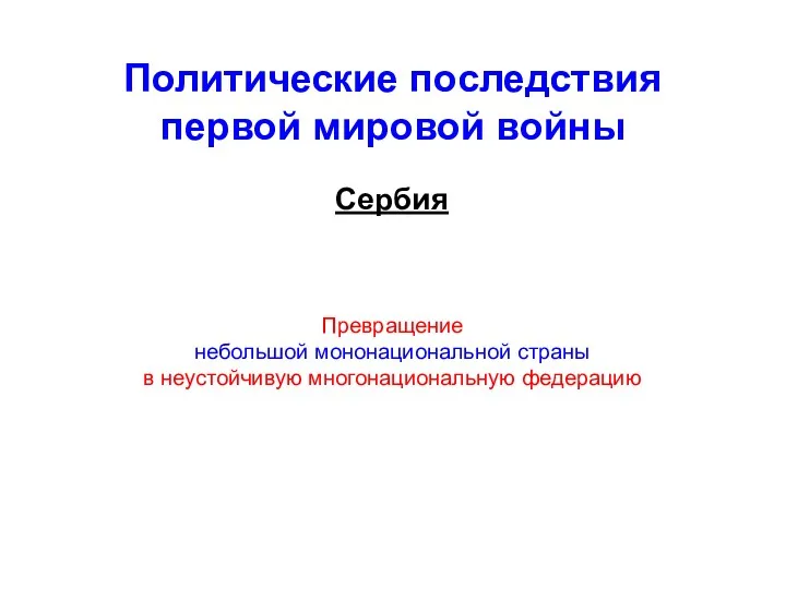 Политические последствия первой мировой войны Сербия Превращение небольшой мононациональной страны в неустойчивую многонациональную федерацию