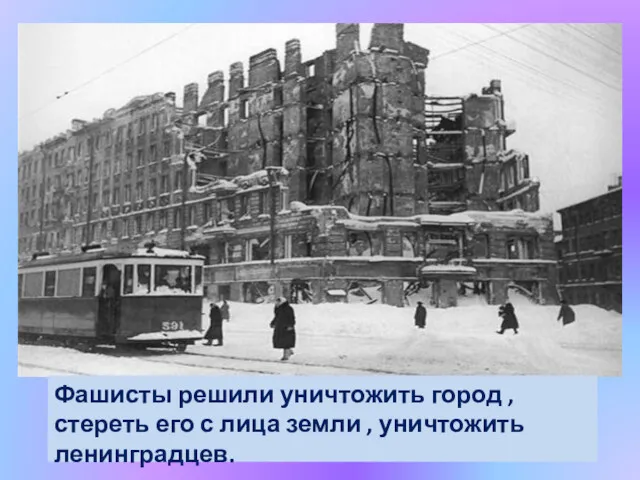 Фашисты решили уничтожить город , стереть его с лица земли , уничтожить ленинградцев.