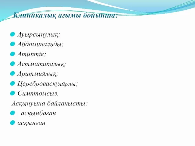 Клиникалық ағымы бойынша: Ауырсынулық; Абдоминальды; Атиптік; Астматикалық; Аритмиялық; Цереброваскулярлы; Симптомсыз. Асқынуына байланысты: асқынбаған асқынған