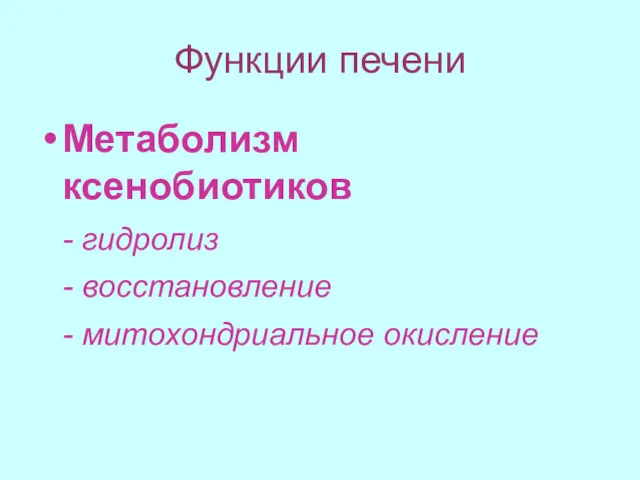 Функции печени Метаболизм ксенобиотиков - гидролиз - восстановление - митохондриальное окисление