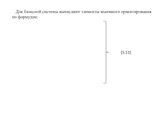 Для базисной системы вычисляют элементы взаимного ориентирования по формулам: (5.11)