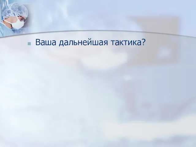 Ваша дальнейшая тактика?