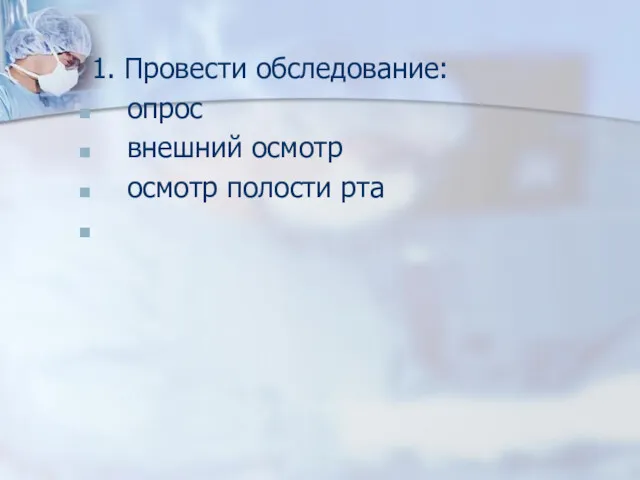 1. Провести обследование: опрос внешний осмотр осмотр полости рта