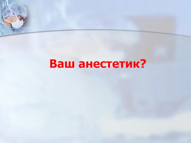 Ваш анестетик?