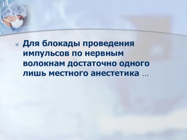 Для блокады проведения импульсов по нервным волокнам достаточно одного лишь местного анестетика …