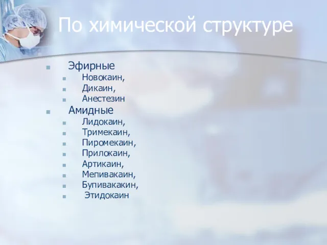 По химической структуре Эфирные Новокаин, Дикаин, Анестезин Амидные Лидокаин, Тримекаин, Пиромекаин, Прилокаин, Артикаин, Мепивакаин, Бупивакакин, Этидокаин