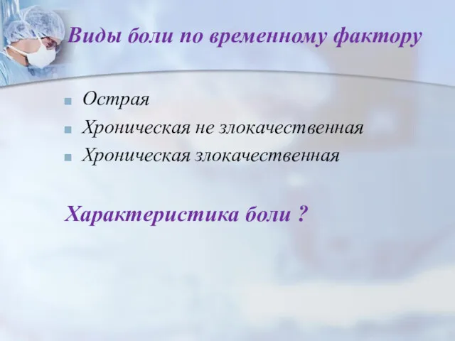 Виды боли по временному фактору Острая Хроническая не злокачественная Хроническая злокачественная Характеристика боли ?